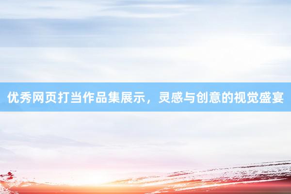 优秀网页打当作品集展示，灵感与创意的视觉盛宴