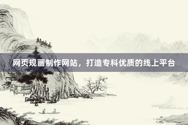 网页规画制作网站，打造专科优质的线上平台