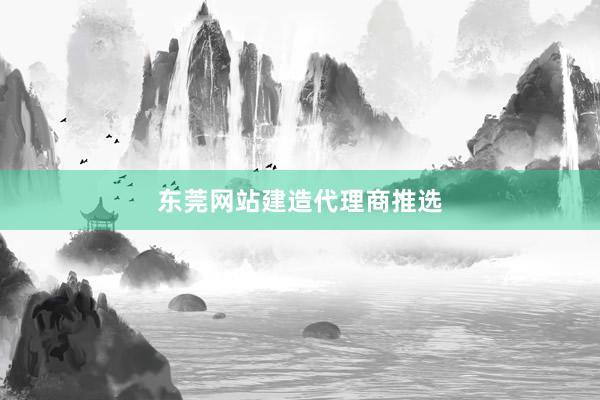 东莞网站建造代理商推选