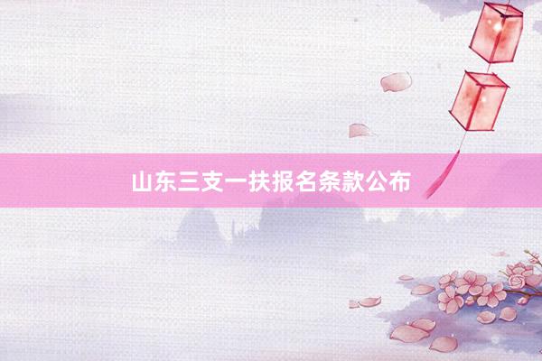 山东三支一扶报名条款公布