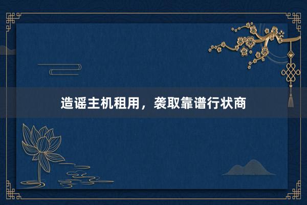 造谣主机租用，袭取靠谱行状商