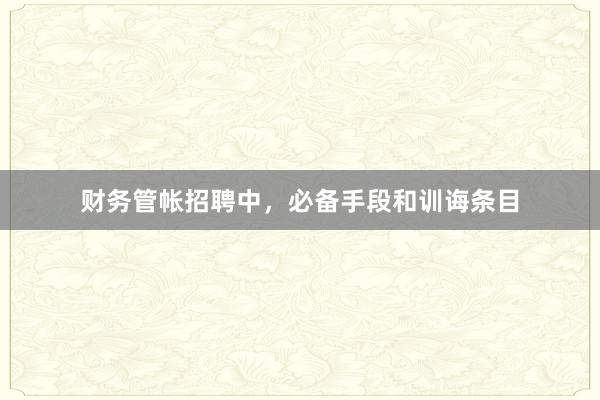 财务管帐招聘中，必备手段和训诲条目
