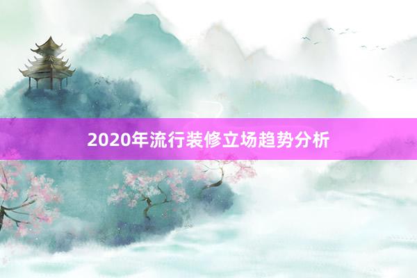2020年流行装修立场趋势分析