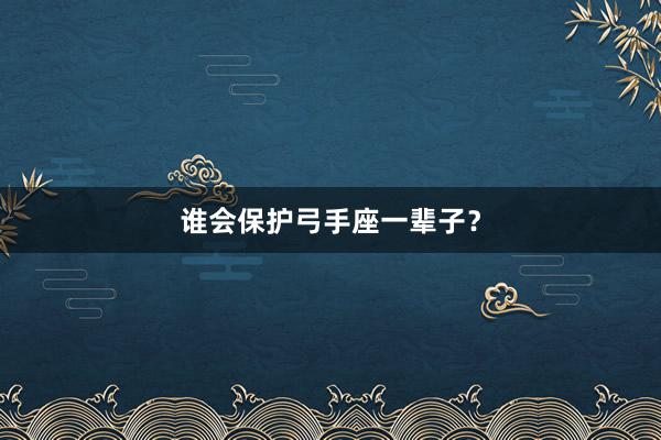 谁会保护弓手座一辈子？