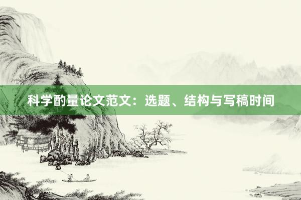 科学酌量论文范文：选题、结构与写稿时间